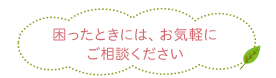 困ったときには、お気軽にご相談ください